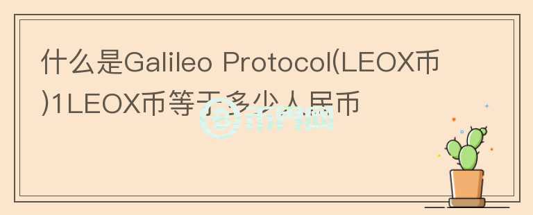 什么是Galileo Protocol(LEOX幣)1LEOX幣等于多少人民幣