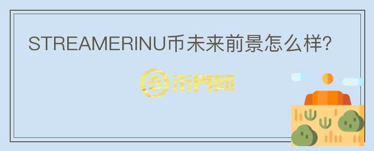 STREAMERINU幣未來前景怎么樣?