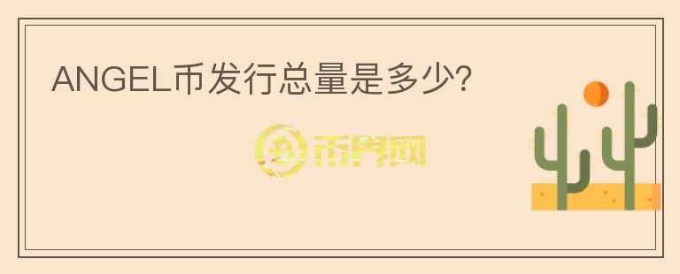 ANGEL幣發(fā)行總量是多少？