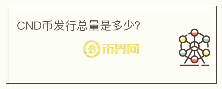 CND幣發(fā)行總量是多少？