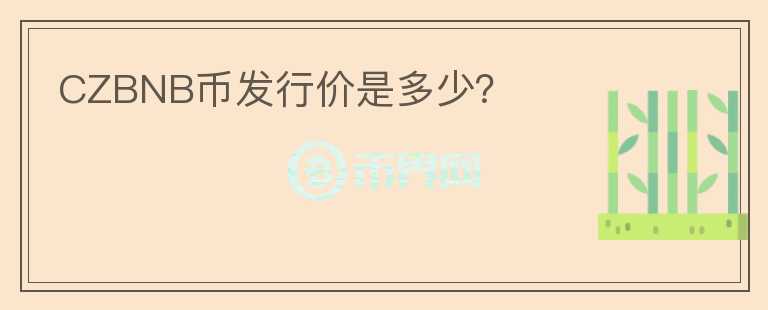 CZBNB幣發(fā)行價(jià)是多少？