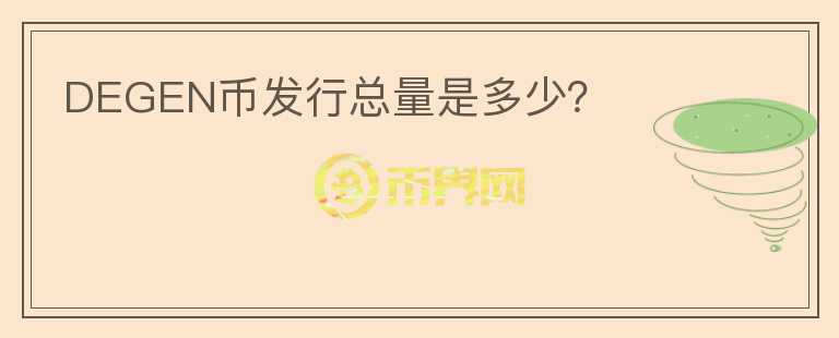 DEGEN幣發(fā)行總量是多少？