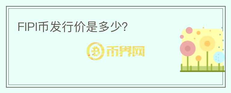 FIPI幣發(fā)行價是多少？