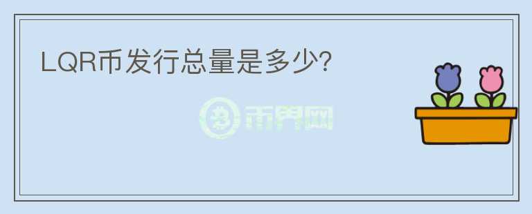 LQR幣發(fā)行總量是多少？