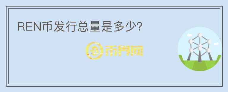 REN幣發(fā)行總量是多少？