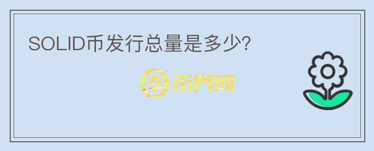 SOLID幣發(fā)行總量是多少？