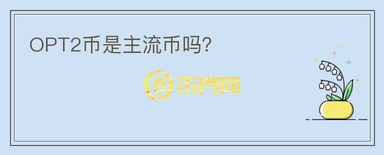 OPT2幣是主流幣嗎？