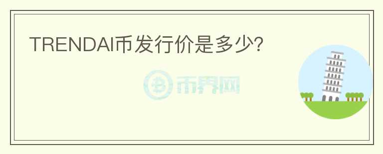 TRENDAI幣發(fā)行價(jià)是多少？