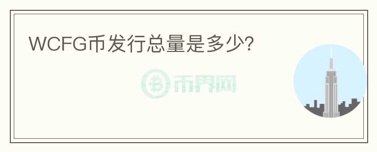 WCFG幣發(fā)行總量是多少？
