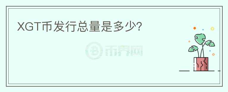 XGT幣發(fā)行總量是多少？