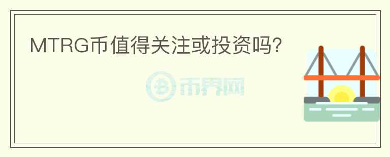 MTRG幣值得關(guān)注或投資嗎？