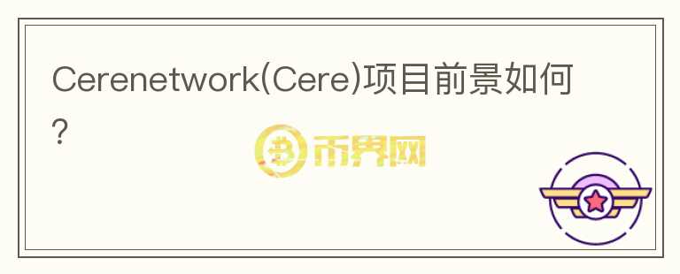 Cerenetwork(Cere)項目前景如何？