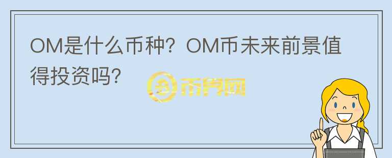OM是什么幣種？OM幣未來前景值得投資嗎？