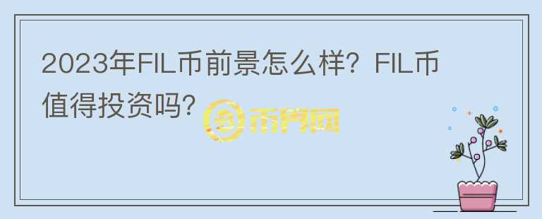 2023年FIL幣前景怎么樣？FIL幣值得投資嗎？