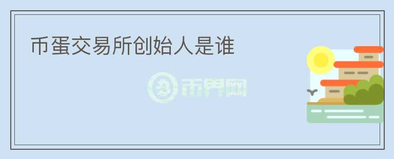 幣蛋交易所創(chuàng)始人是誰