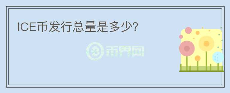 ICE幣發(fā)行總量是多少？