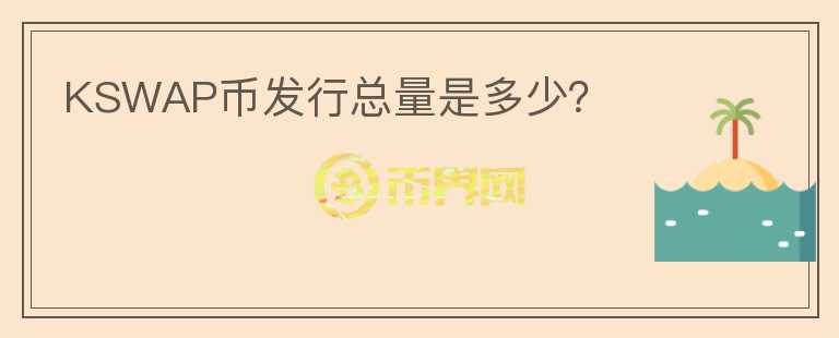 KSWAP幣發(fā)行總量是多少？