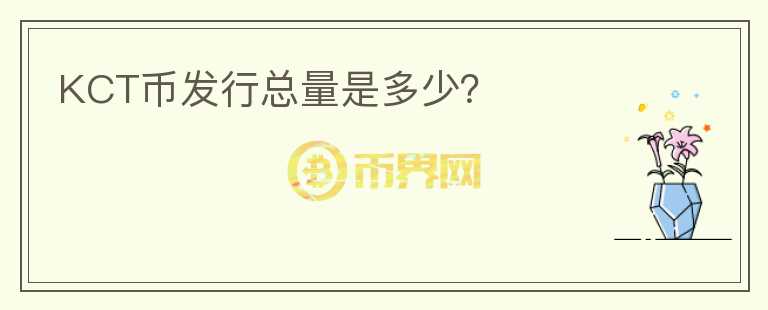 KCT幣發(fā)行總量是多少？