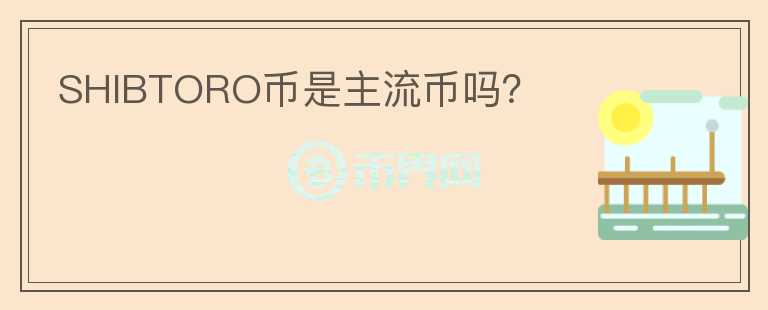 SHIBTORO幣是主流幣嗎？