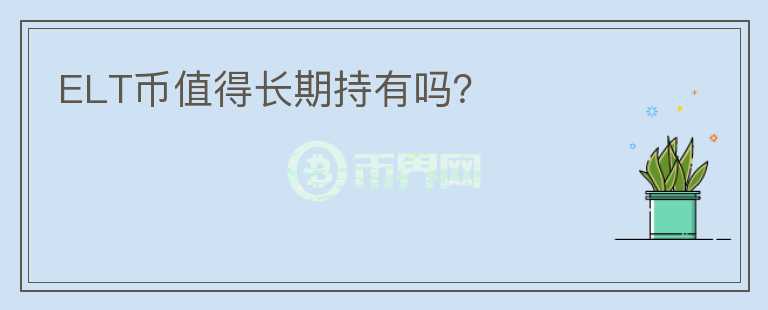 ELT幣值得長(zhǎng)期持有嗎？