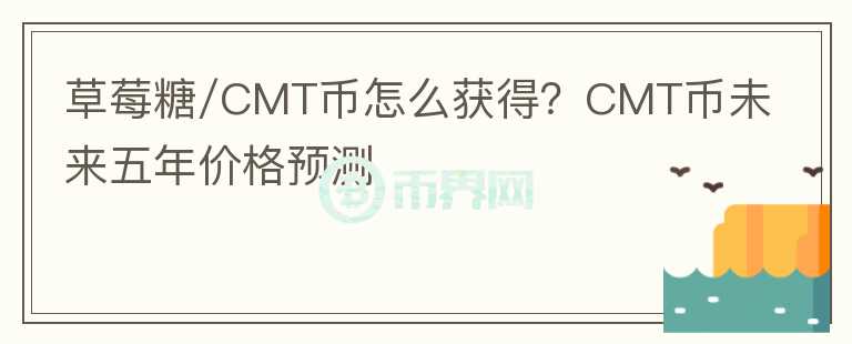 草莓糖/CMT幣怎么獲得？CMT幣未來五年價格預(yù)測