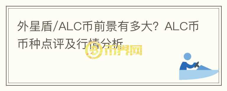 外星盾/ALC幣前景有多大？ALC幣幣種點評及行情分析