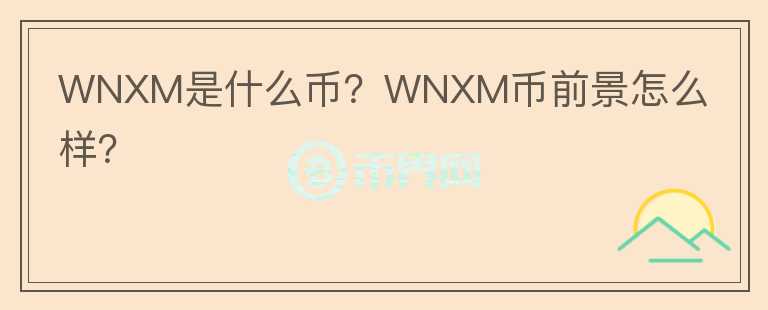 WNXM是什么幣？WNXM幣前景怎么樣？