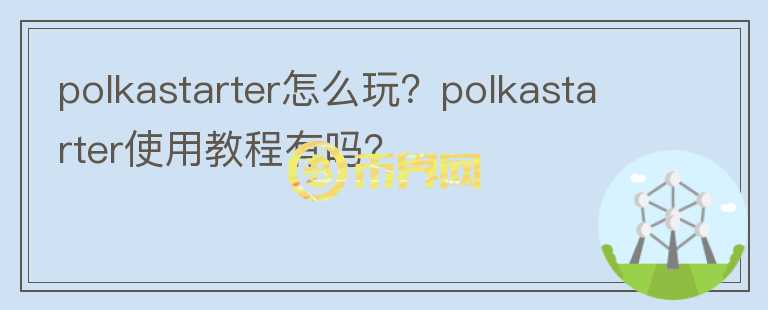 polkastarter怎么玩？polkastarter使用教程有嗎？