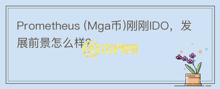 Prometheus (Mga幣)剛剛IDO，發(fā)展前景怎么樣？