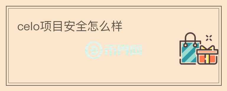 celo項(xiàng)目安全怎么樣