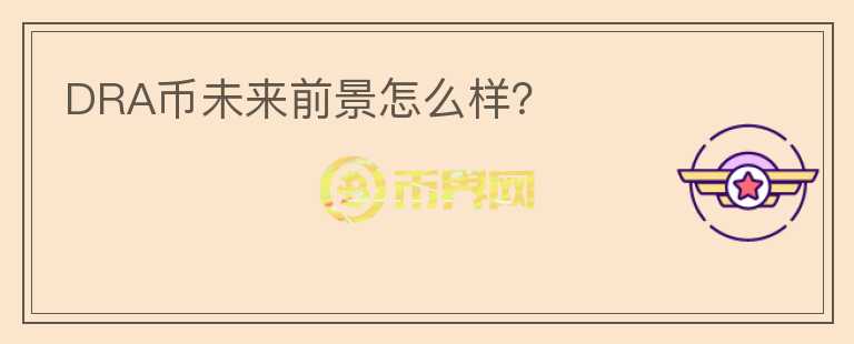 DRA幣未來前景怎么樣？