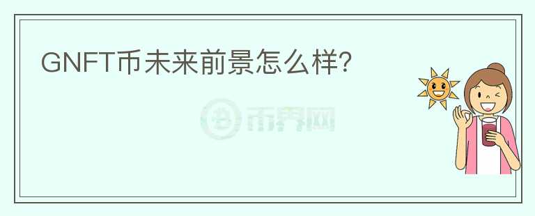 GNFT幣未來前景怎么樣？