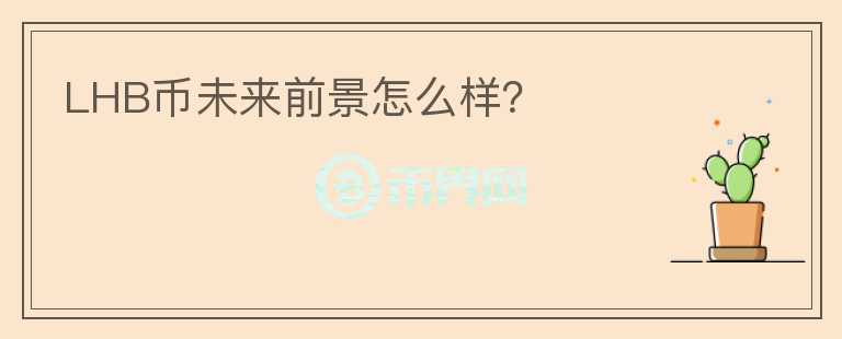 LHB幣未來(lái)前景怎么樣？