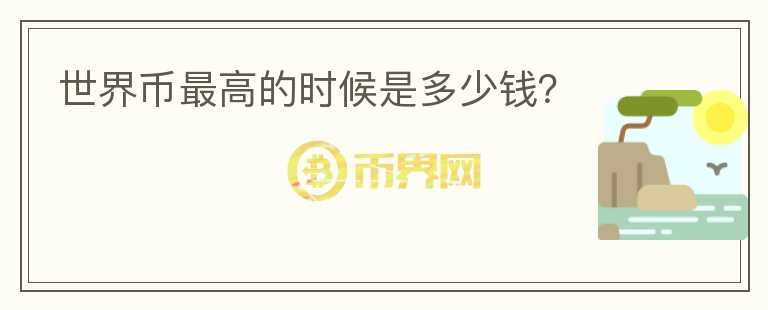世界幣最高的時(shí)候是多少錢？