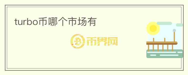turbo幣哪個(gè)市場(chǎng)有
