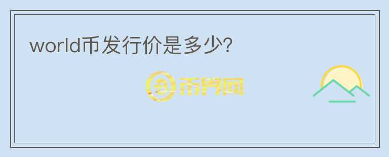 world幣發(fā)行價是多少？