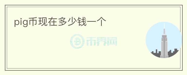 pig幣現(xiàn)在多少錢(qián)一個(gè)