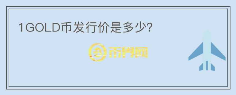 1GOLD幣發(fā)行價是多少？