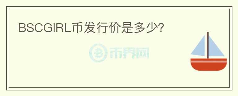 BSCGIRL幣發(fā)行價(jià)是多少？