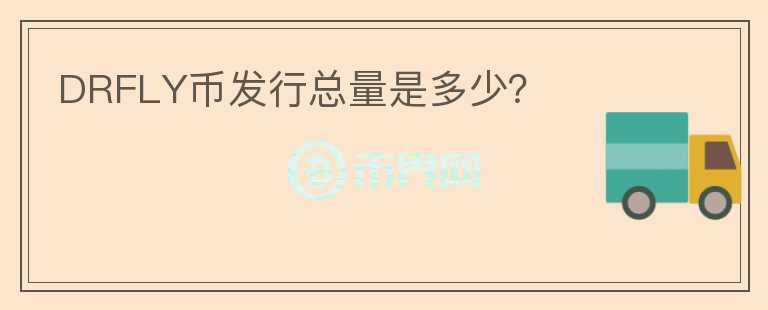 DRFLY幣發(fā)行總量是多少？