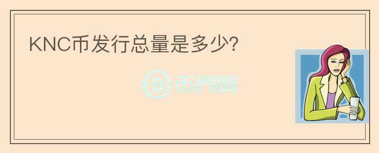 KNC幣發(fā)行總量是多少？