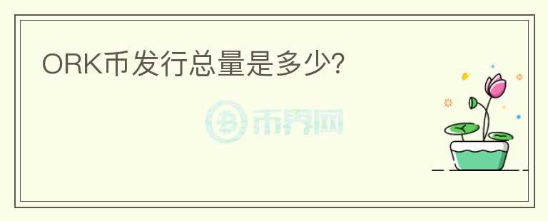 ORK幣發(fā)行總量是多少？