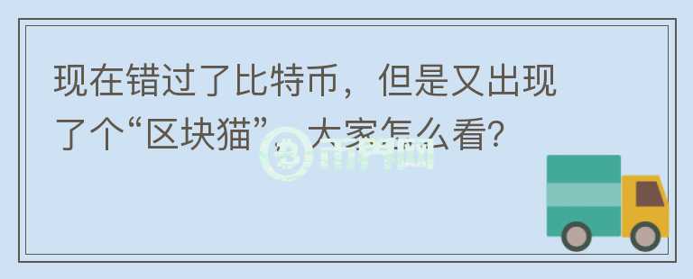 現(xiàn)在錯過了比特幣，但是又出現(xiàn)了個“區(qū)塊貓”，大家怎么看？