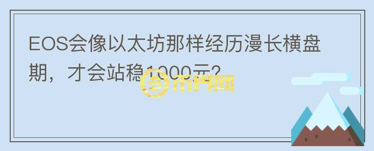 EOS會像以太坊那樣經(jīng)歷漫長橫盤期，才會站穩(wěn)1000元？
