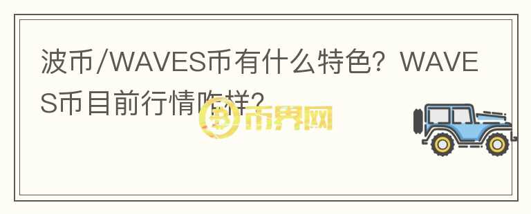波幣/WAVES幣有什么特色？WAVES幣目前行情咋樣？