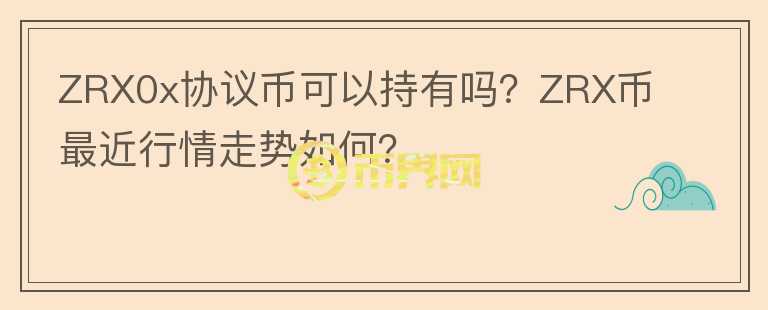 ZRX0x協(xié)議幣可以持有嗎？ZRX幣最近行情走勢如何？