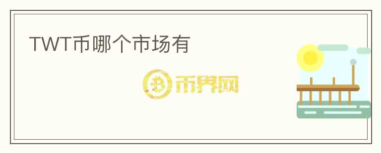 TWT幣哪個(gè)市場(chǎng)有