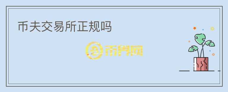 幣夫交易所正規(guī)嗎