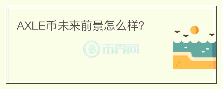 AXLE幣未來(lái)前景怎么樣？