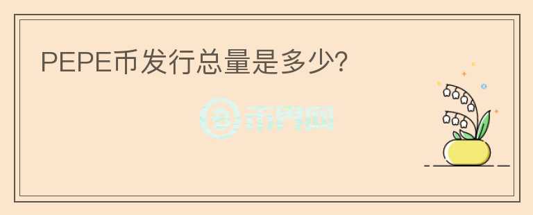 PEPE幣發(fā)行總量是多少？